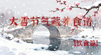 【節(jié)氣飲食】雪落食暖：大雪節(jié)氣的“藏”養(yǎng)食譜！